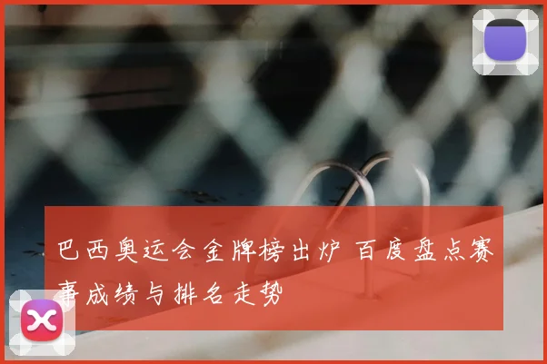 巴西奥运会金牌榜出炉 百度盘点赛事成绩与排名走势