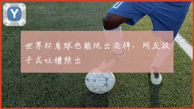 世界杯看球也能玩出花样，网友段子式吐槽频出