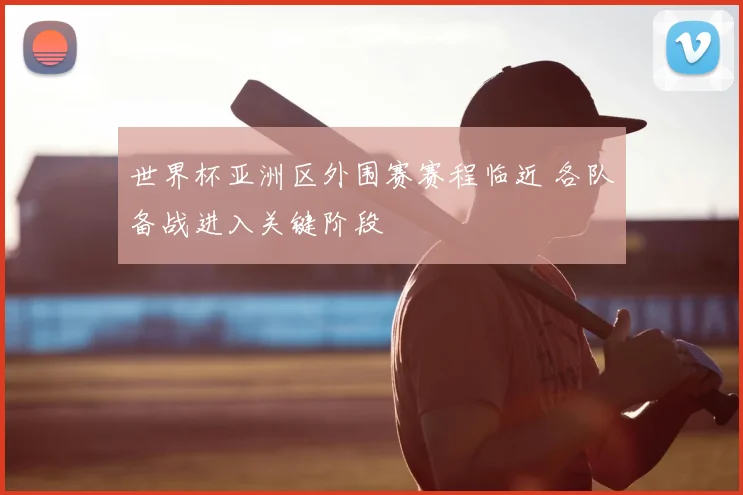 世界杯亚洲区外围赛赛程临近 各队备战进入关键阶段