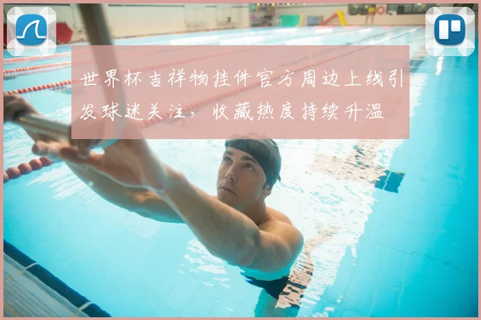 世界杯吉祥物挂件官方周边上线引发球迷关注，收藏热度持续升温