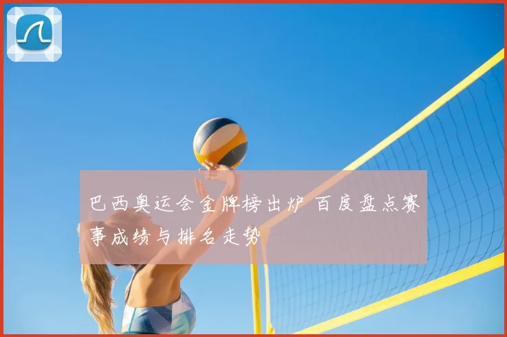 巴西奥运会金牌榜出炉 百度盘点赛事成绩与排名走势