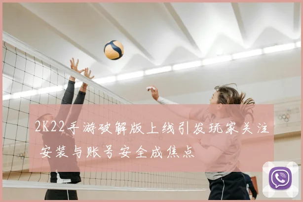 2K22手游破解版上线引发玩家关注 安装与账号安全成焦点
