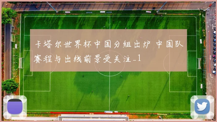 卡塔尔世界杯中国分组出炉 中国队赛程与出线前景受关注_1