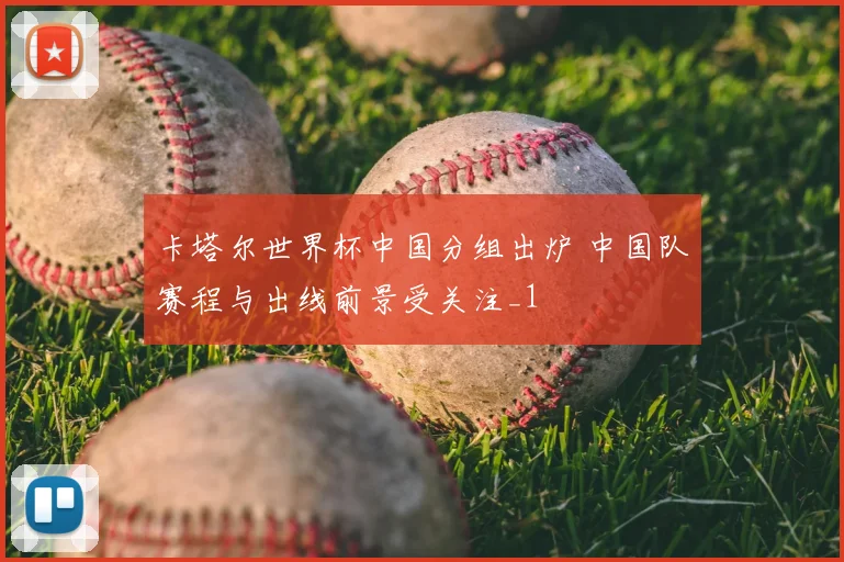 卡塔尔世界杯中国分组出炉 中国队赛程与出线前景受关注_1