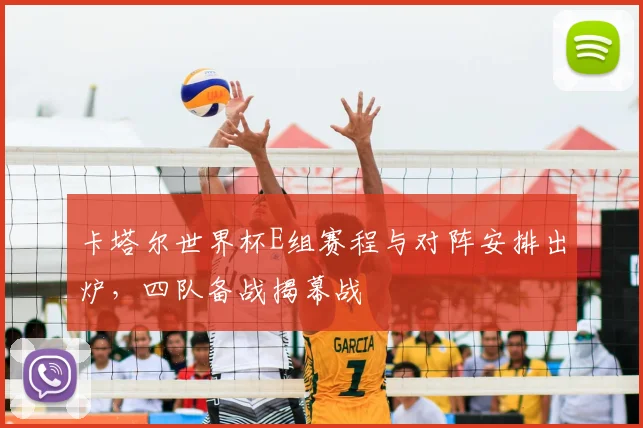 卡塔尔世界杯E组赛程与对阵安排出炉,四队备战揭幕战