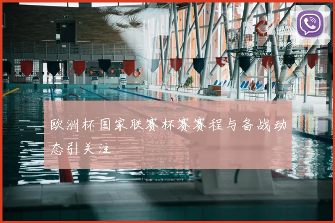 欧洲杯国家联赛杯赛赛程与备战动态引关注