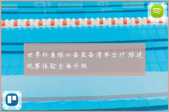 世界杯看球必备装备清单出炉 球迷观赛体验全面升级