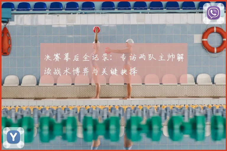 决赛幕后全记录：专访两队主帅解读战术博弈与关键抉择