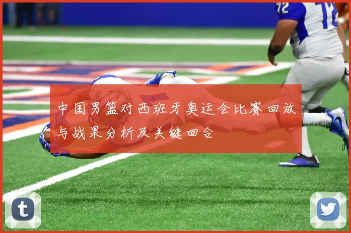 中国男篮对西班牙奥运会比赛回放与战果分析及关键回合