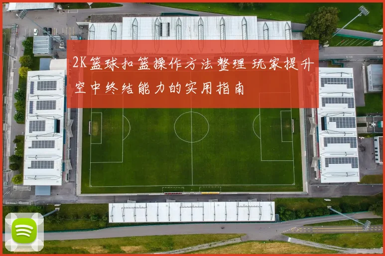 2K篮球扣篮操作方法整理 玩家提升空中终结能力的实用指南